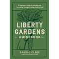 Liberty Gardens Guidebook: A Beginner's Guide to Freedom and Flourishing Through Growing Healthy Food