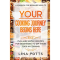 Cookbook For Beginners Adults: YOUR COOKING JOURNEY BEINGS HERE - Fun and Simple Recipes for Beginners To Dip Your Toes in Cooking!