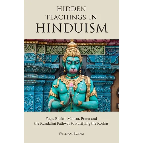 Hidden Teachings in Hinduism: Yoga, Bhakti, Mantra, Prana and the Kundalini Pathway to Purifying the Koshas