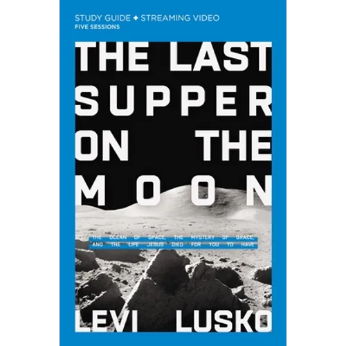 The Last Supper on the Moon Bible Study Guide Plus Streaming Video: The Ocean of Space, the Mystery of Grace, and the Life Jesus Died for You to Have