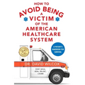 How To Avoid Being a Victim of the American Healthcare System: A Patient's Handbook for Survival
