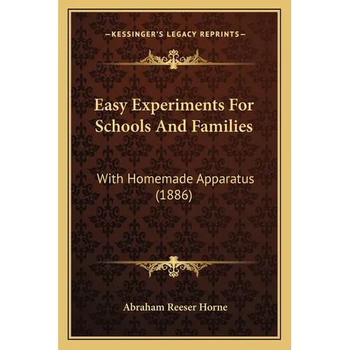 Easy Experiments For Schools And Families: With Homemade Apparatus (1886)