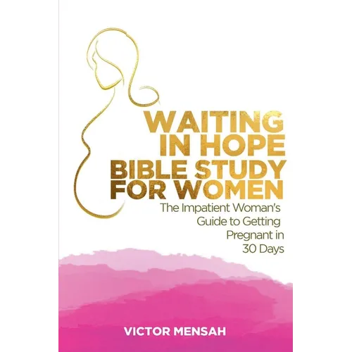Waiting in Hope Bible Study for Women: The Impatient Woman's Guide to Getting Pregnant in 30 Days