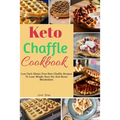 Keto Chaffle Cookbook: Low Carb Gluten Free Keto Chaffle Recipes To Lose Weight, Burn Fat And Boost Metabolism