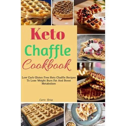 Keto Chaffle Cookbook: Low Carb Gluten Free Keto Chaffle Recipes To Lose Weight, Burn Fat And Boost Metabolism