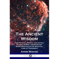 The Ancient Wisdom: The Physical, Mental and Astral Planes, Karma, and Buddhist Reincarnation in the Spiritual Lore of Theosophy