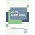 Ancient Nahuatl Poetry: Containing The Nahuatl Text Of XXVII Ancient Mexican Poems. With A Translation, Introduction, Notes And Vocabulary.