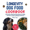 Longevity Dog Food Cookbook: 120+ Easy Homemade Pawsome Recipes for a Healthy, Forever Dog - Veterinarian-Approved Treats, Jerkies, Broth, Stew, Co