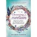Choosing to Be a Medium: Experience & Share the Healing Wonder of Spirit Communication