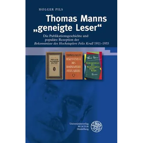 Thomas Manns 'Geneigte Leser': Die Publikationsgeschichte Und Populare Rezeption Der 'Bekenntnisse Des Hochstaplers Felix Krull' 1911-1955