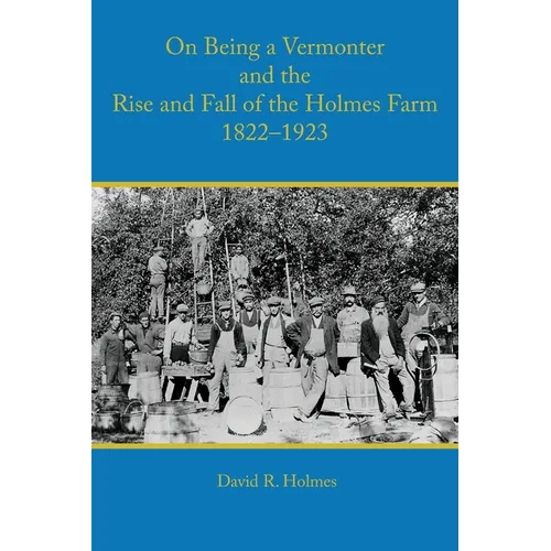 On Being a Vermonter and the Rise and Fall of the Holmes Farm 1822-1923