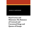 Royal Lovers and Mistresses: The Romance of Crowned and Uncrowned Kings and Queens of Europe