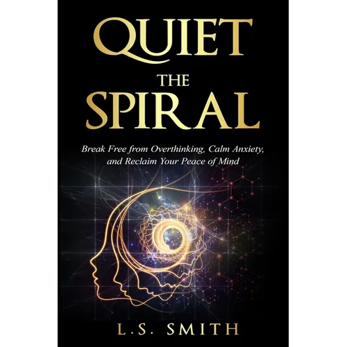 Quiet the Spiral: Break Free from Overthinking, Calm Anxiety, and Reclaim Your Peace of Mind