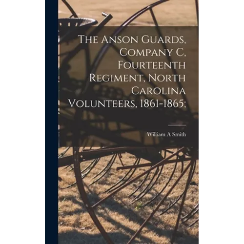 The Anson Guards, Company C, Fourteenth Regiment, North Carolina Volunteers, 1861-1865;