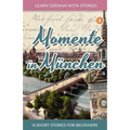 Learn German with Stories: Momente in München - 10 Short Stories for Beginners