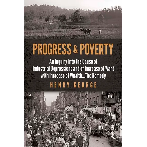 Progress and Poverty: An Inquiry Into the Cause of Industrial Depressions and of Increase of Want with Increase of Wealth . . . the Remedy