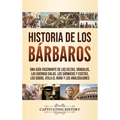 Historia de los Bárbaros: Una guía fascinante de los celtas, vándalos, las guerras galas, los sármatas y escitas, los godos, Atila el Huno y los anglo