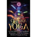 Chakra Yoga: La guía definitiva para equilibrar, despertar y sanar sus chakras mediante posturas de yoga