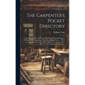 The Carpenter's Pocket Directory: Containing, the Best Methods of Framing Timber Buildings of All Figures and Dimensions, With Their Several Parts ...