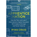 Apprentice Nation: How the Earn and Learn Alternative to Higher Education Will Create a Stronger and Fairer America