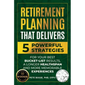 Retirement Planning That Delivers: 5 Powerful Strategies for Your Best Bucket-List Results, a Longer Healthspan and More Memorable Experiences
