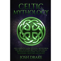 Celtic Mythology: The Complete Guide to Celtic Myths from the Irish, Scottish, Brittany and Welsh Mythology Including Tales, Gods, Legen