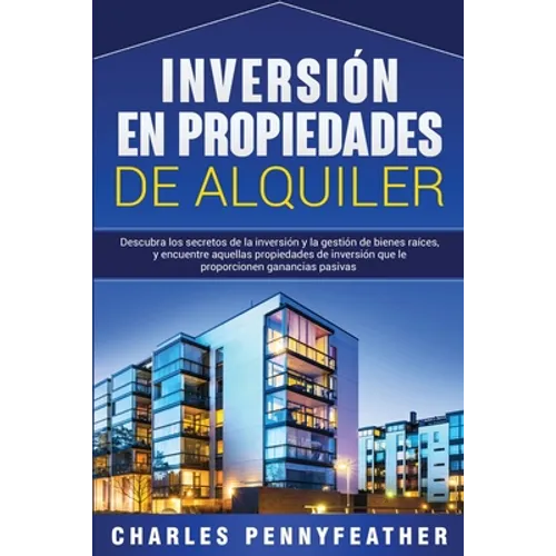 Inversión en propiedades de alquiler: Descubra los secretos de la inversión y la gestión de bienes raíces, y encuentre aquellas propiedades de inversi