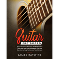 Guitar Fretboard: Discover How to Memorize The Fretboard in Just 1 Day With Over 40 Essential Tips and Exercises to Help You Improve Your Memory