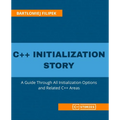 C++ Initialization Story: A Guide Through All Initialization Options and Related C++ Areas