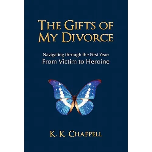 The Gifts of My Divorce: Navigating Through the First Year: From Victim to Heroine