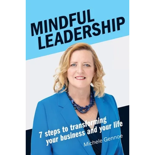 Mindful Leadership: 7 Steps to Transforming Your Business and Your Life
