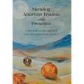 Mending Abortion Trauma with Presence: a journal and guidebook into the canyon of silence
