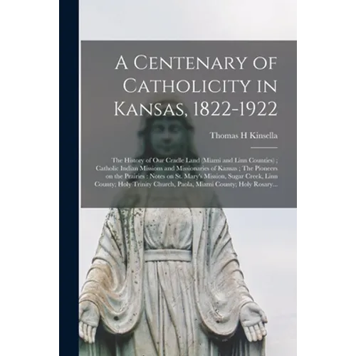A Centenary of Catholicity in Kansas, 1822-1922; the History of Our Cradle Land (Miami and Linn Counties); Catholic Indian Missions and Missionaries o
