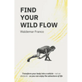 Find Your WIld Flow: Transform your body into a vehicle - Not an obstacle- So you can enjoy the Adventure of Life