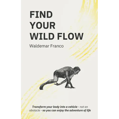 Find Your WIld Flow: Transform your body into a vehicle - Not an obstacle- So you can enjoy the Adventure of Life