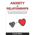 Anxiety in Relationships: How to Overcome Jealousy, Negative Thinking, Fear and Insecurity. Avoid Conflicts and Improve Communication with your Partne