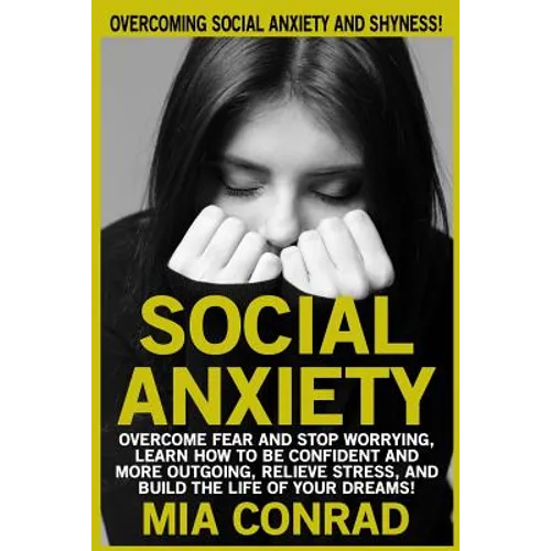 Social Anxiety: Overcoming Social Anxiety And Shyness! Overcome Fear And Stop Worrying, Learn How To Be Confident And More Outgoing, R