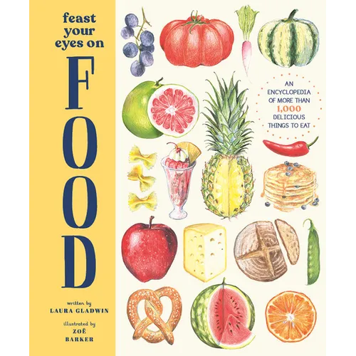 Feast Your Eyes on Food: An Encyclopedia of More Than 1,000 Delicious Things to Eat