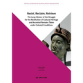 Resist, Reclaim, Retrieve: The Long History of the Struggle for the Restitution of Cultural Heritage and Ancestral Remains Taken Under Colonial Condit