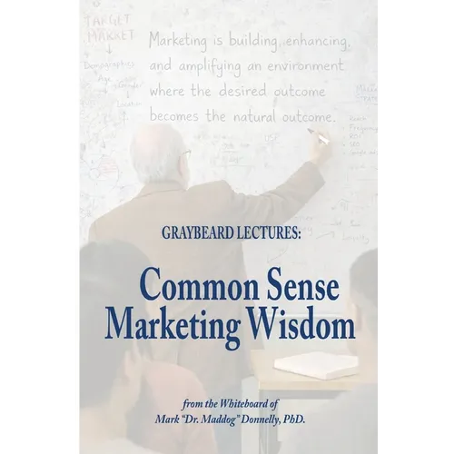 The Graybeard Lectures: Common Sense Marketing Wisdom From The Whiteboard of Mark "Dr. Maddog" Donnelly