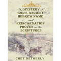The Mystery of God's Ancient Hebrew Name and Reincarnation Proven in the Scriptures: Jeremiah 6:16, Go back to the ancient paths to find the good way