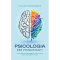 Psicologia per principianti: Le basi della psicologia spiegate in modo semplice: capire e manipolare le persone