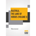 Kalevala, The Land Of Heroes (Volume I): Translated By William Forsell Kirby; Edited By Ernest Rhys
