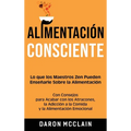 Alimentación consciente: Lo que los Maestros Zen pueden enseñarle sobre la alimentación, con consejos para acabar con los atracones, la adicción a la
