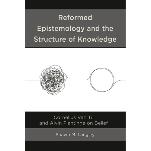 Reformed Epistemology and the Structure of Knowledge: Cornelius Van Til and Alvin Plantinga on Belief
