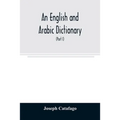 An English and Arabic dictionary: In Two Parts, Arabic and English, and English and Arabic in which the Arabic words are Represented in the oriental C