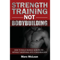 Strength Training NOT Bodybuilding: How To Build Muscle And Burn Fat...Without Morphing Into A Bodybuilder