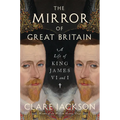 The Mirror of Great Britain: A Life of King James VI and I