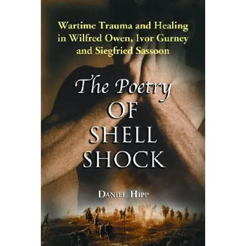 The Poetry of Shell Shock: Wartime Trauma and Healing in Wilfred Owen, Ivor Gurney and Siegfried Sassoon