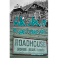 Alaskan Roadhouses: Shelter, Meals and Lodging Along Alaska's Early Roads and Trails